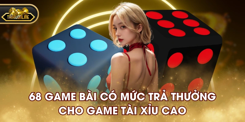 68 GAME BÀI có mức trả thưởng cho game tài xỉu cao