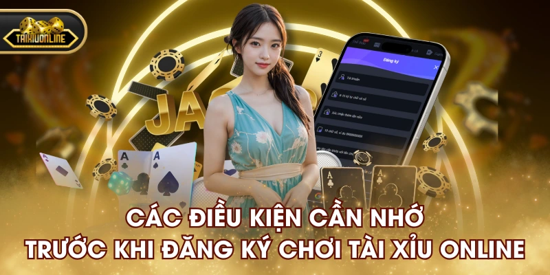 Các điều kiện cần nhớ trước khi đăng ký chơi tài xỉu online