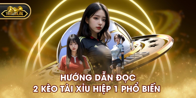 Hướng dẫn đọc 2 kèo tài xỉu hiệp 1 phổ biến