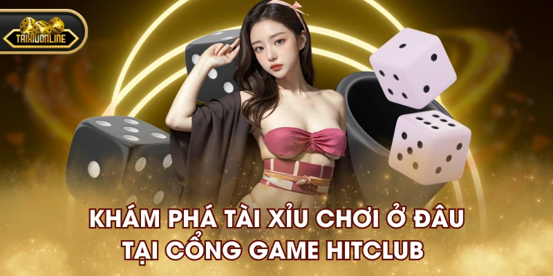 Khám phá Tài Xỉu chơi ở đâu tại cổng game HITCLUB
