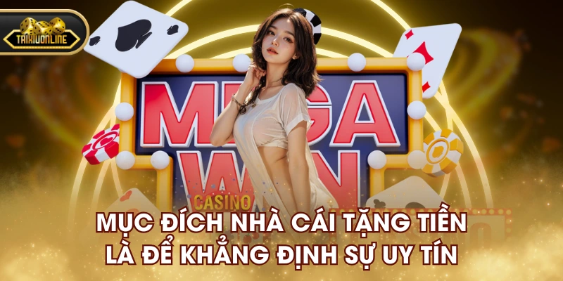 Mục đích nhà cái tặng tiền là để khẳng định sự uy tín