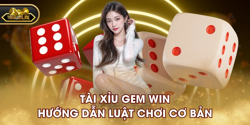 Tài xỉu Gem Win hướng dẫn luật chơi cơ bản