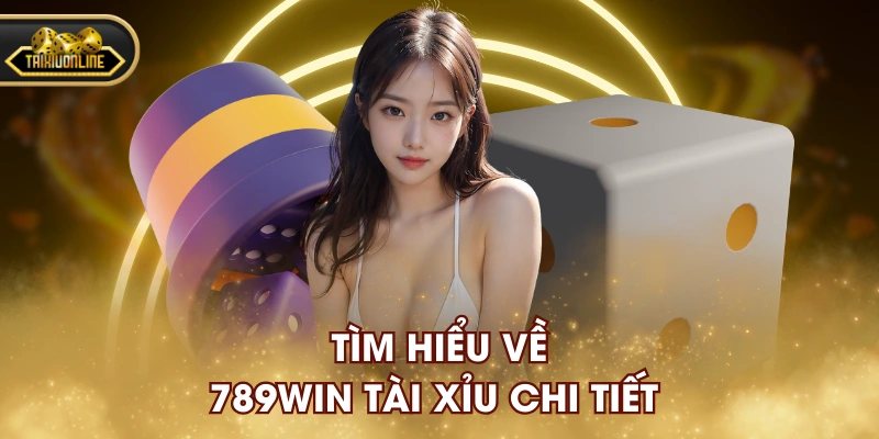 Tìm hiểu về 789WIN Tài Xỉu chi tiết