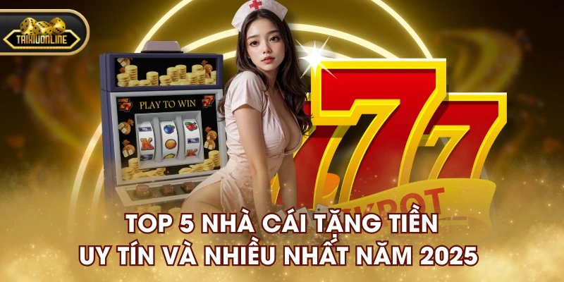 Top 5 Nhà Cái Tặng Tiền Uy Tín Và Nhiều Nhất Năm 2025